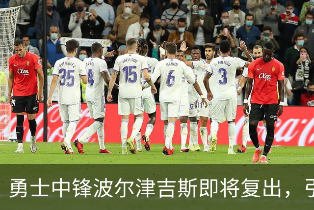 勇士中锋波尔津吉斯即将复出，引发多方关注