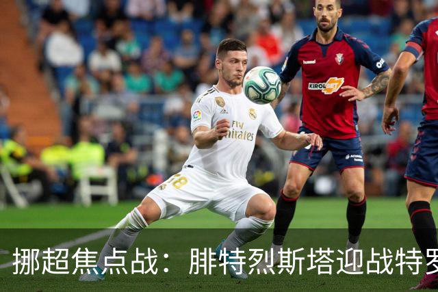 挪超焦点战：腓特烈斯塔迎战特罗姆瑟，客队更被看好