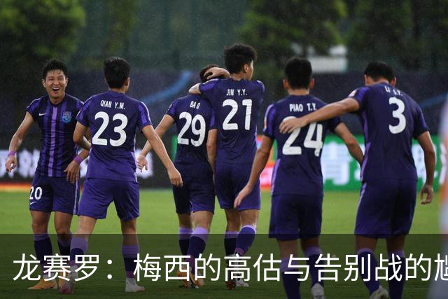 龙赛罗：梅西的高估与告别战的尴尬选择